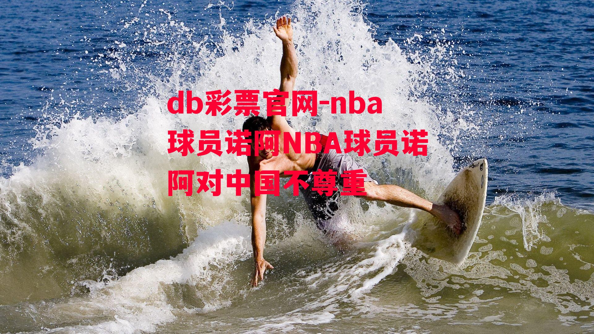 db彩票官网-nba球员诺阿NBA球员诺阿对中国不尊重